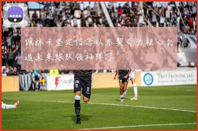 佩林卡坚定信念以东契奇为核心打造未来球队领袖阵容